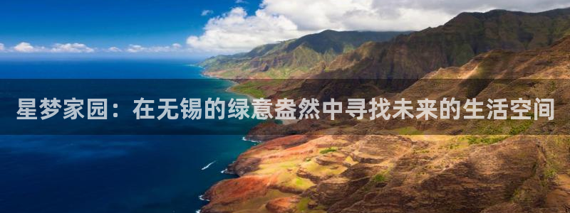 PG电子f平台注册：星梦家园：在无锡的绿意盎然中寻找未来的生活空间