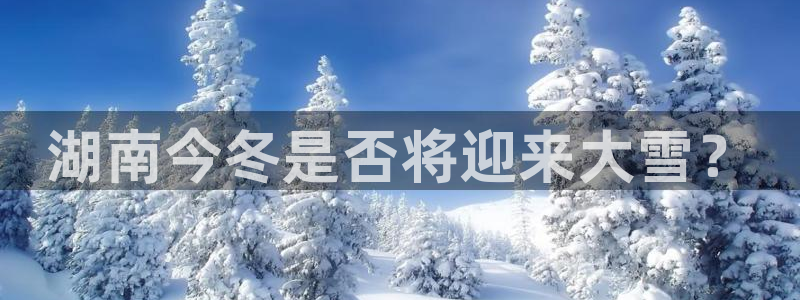 PG电子主管：湖南今冬是否将迎来大雪？