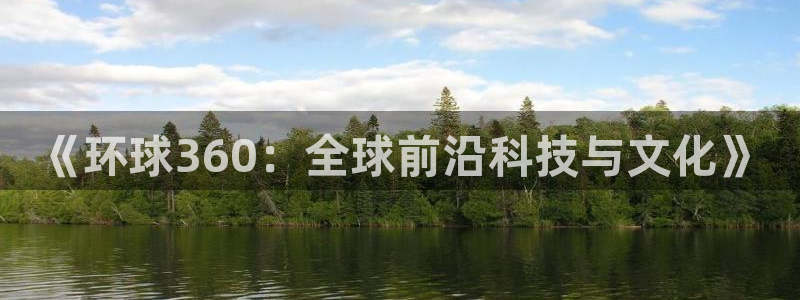 东莞市PG电子电子科技有限公司：《环球360：全球前沿科技与文化》