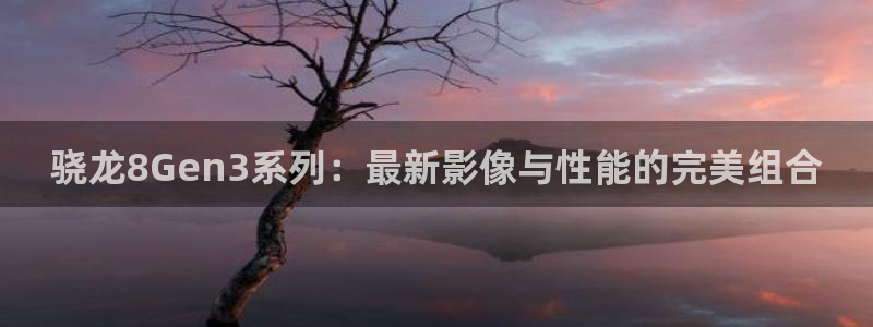 PG电子环保：骁龙8Gen3系列：最新影像与性能的完美组合