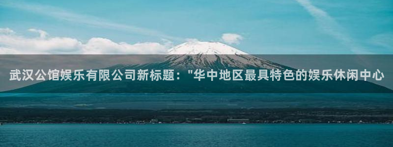 PG电子f凯捷平台在线注册：武汉公馆娱乐有限公司新标题：\