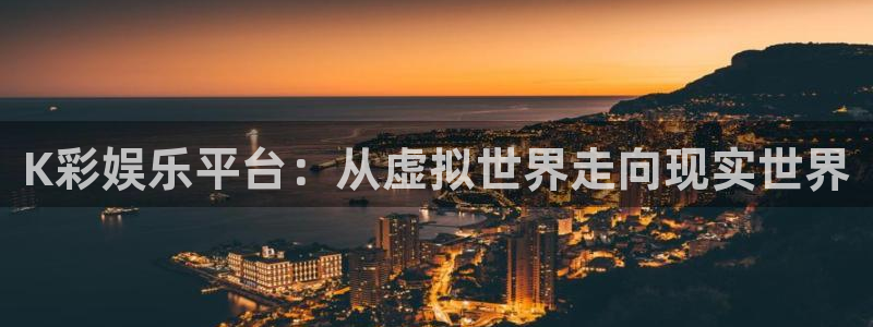 PG电子体育凯捷平台注册：K彩娱乐平台：从虚拟世界走向现实世界