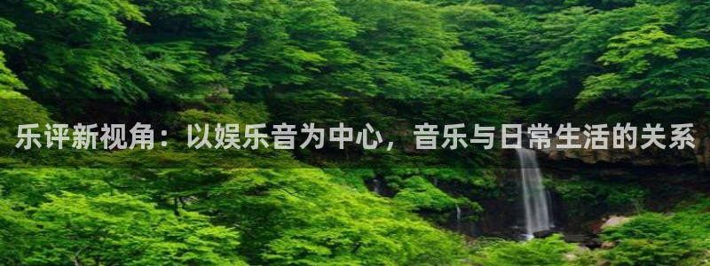 PG电子体育：乐评新视角：以娱乐音为中心，音乐与日常生活的关系