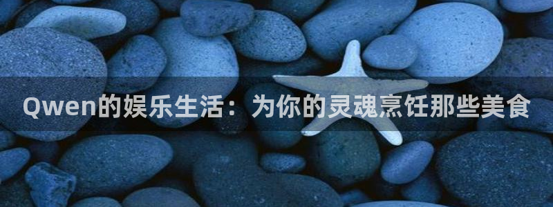 PG电子平台主管：Qwen的娱乐生活：为你的灵魂烹饪那些美食
