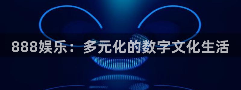 PG电子集团股票：888娱乐：多元化的数字文化生活