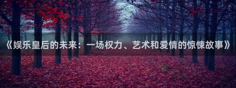 PG电子4代理：《娱乐皇后的未来：一场权力、艺术和爱情的惊悚故事》