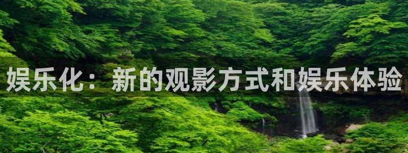 PG电子体育注册代理：娱乐化：新的观影方式和娱乐体验