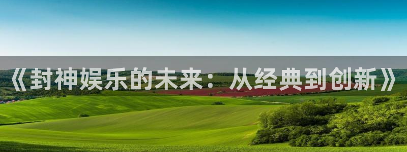 PG电子平台招商：《封神娱乐的未来：从经典到创新》